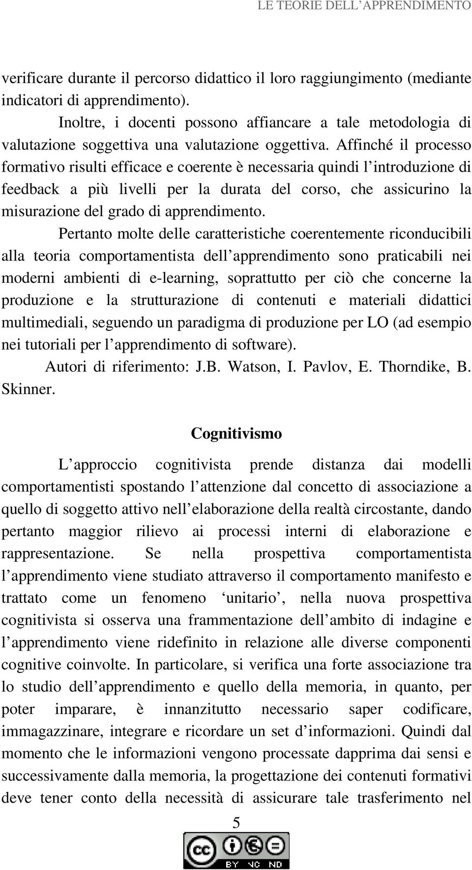 Affinché il processo formativo risulti efficace e coerente è necessaria quindi l introduzione di feedback a più livelli per la durata del corso, che assicurino la misurazione del grado di