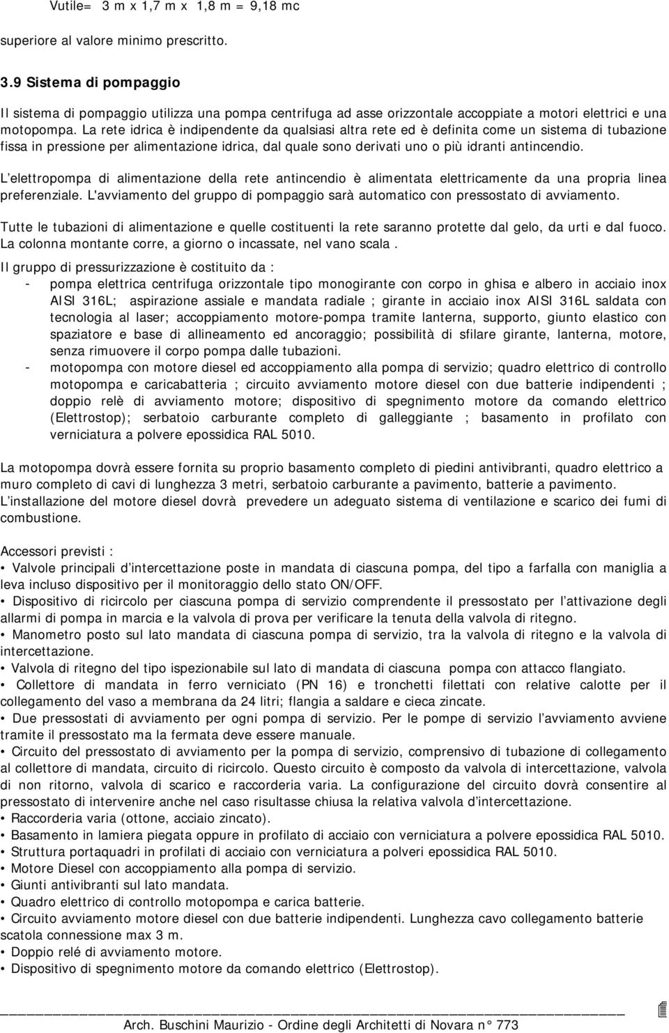 L elettropompa di alimentazione della rete antincendio è alimentata elettricamente da una propria linea preferenziale.