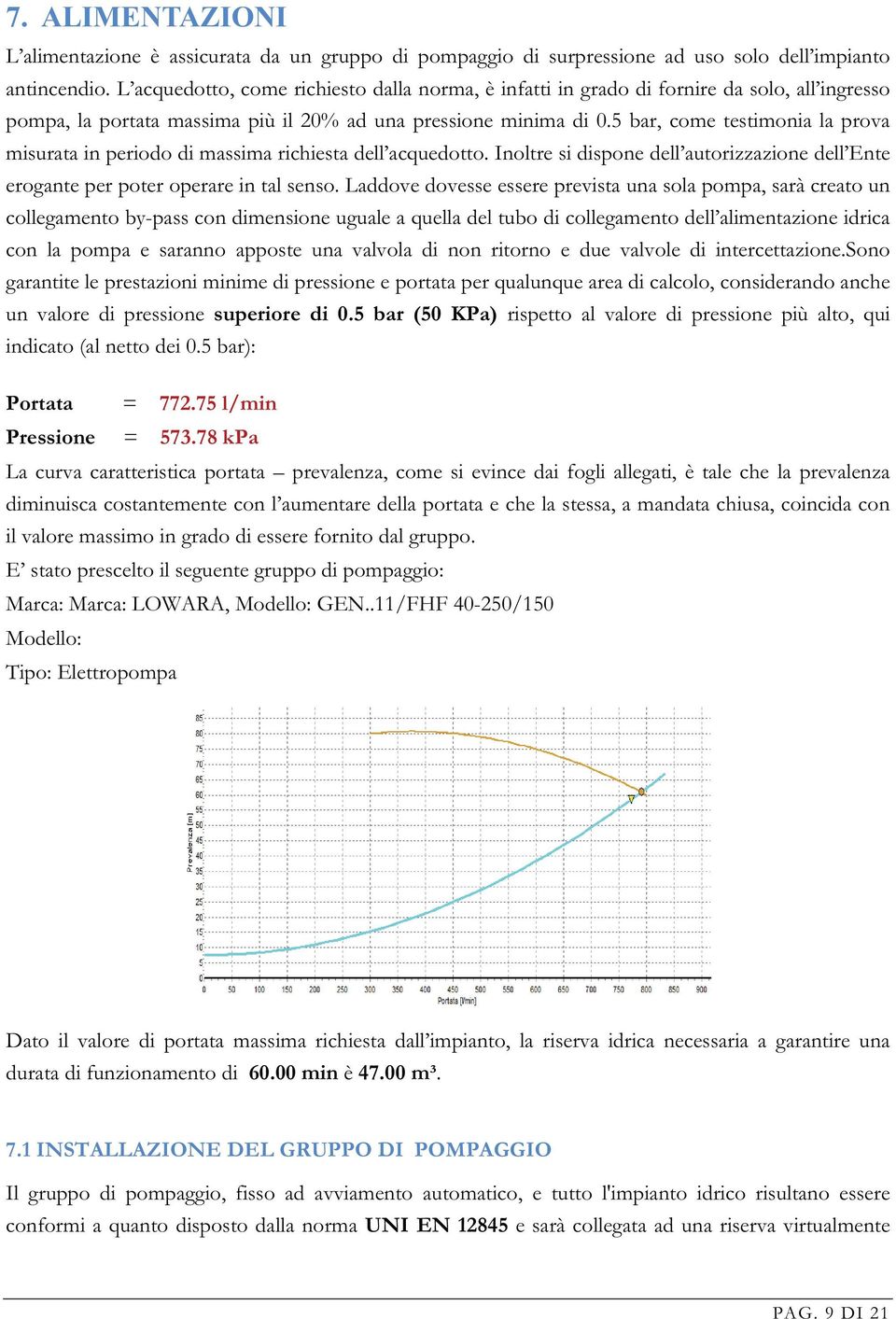 5 bar, come testimonia la prova misurata in periodo di massima richiesta dell acquedotto. Inoltre si dispone dell autorizzazione dell Ente erogante per poter operare in tal senso.