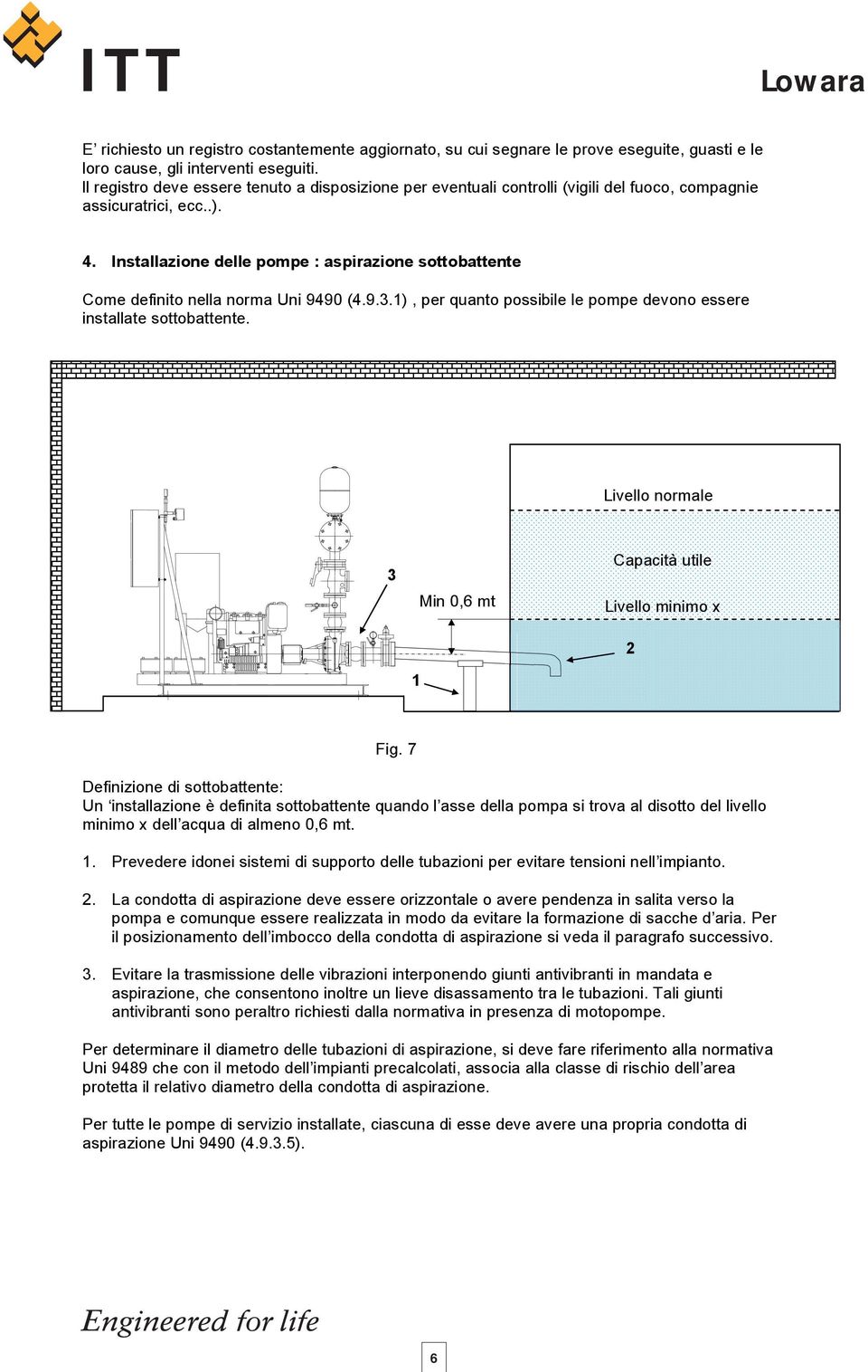 Installazione delle pompe : aspirazione sottobattente Come definito nella norma Uni 9490 (4.9.3.1), per quanto possibile le pompe devono essere installate sottobattente.