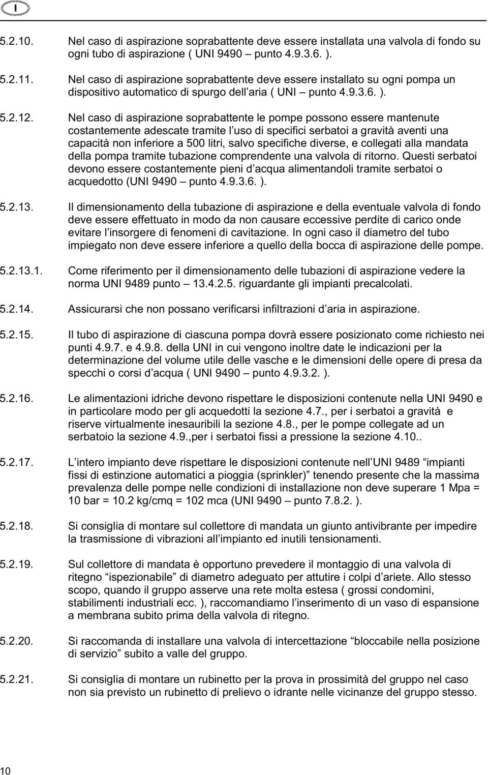 Nel caso di aspirazione soprabattente le pompe possono essere mantenute costantemente adescate tramite l uso di specifici serbatoi a gravità aventi una capacità non inferiore a 500 litri, salvo