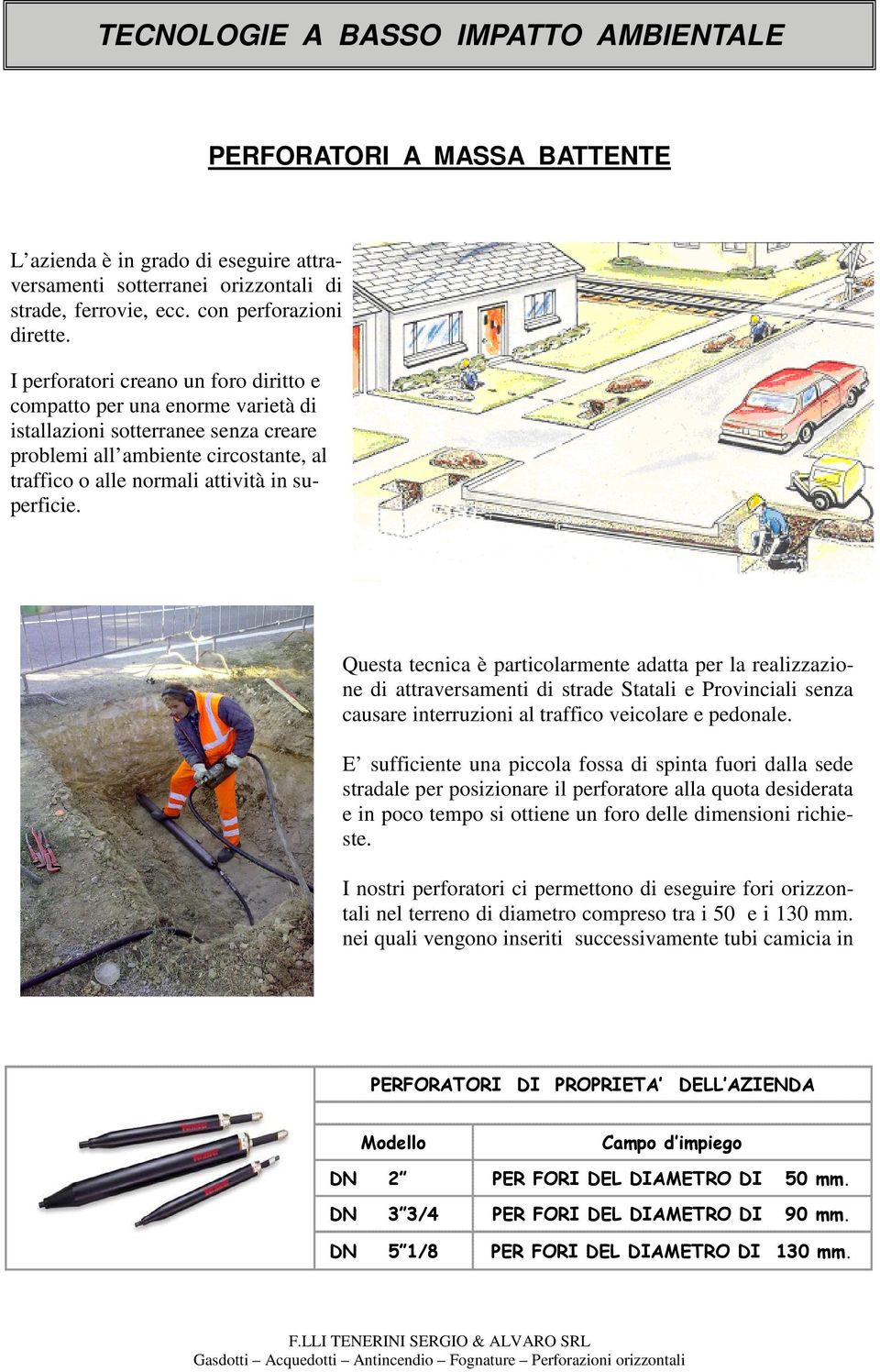 Questa tecnica è particolarmente adatta per la realizzazione di attraversamenti di strade Statali e Provinciali senza causare interruzioni al traffico veicolare e pedonale.