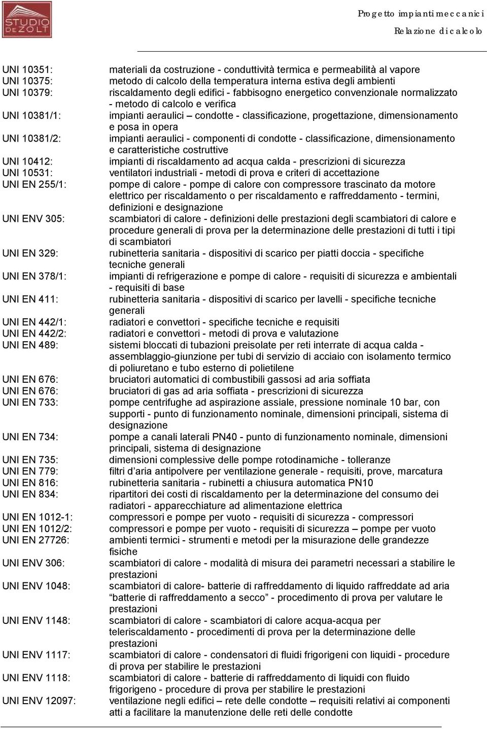 10381/2: impianti aeraulici - componenti di condotte - classificazione, dimensionamento e caratteristiche costruttive UNI 10412: impianti di riscaldamento ad acqua calda - prescrizioni di sicurezza