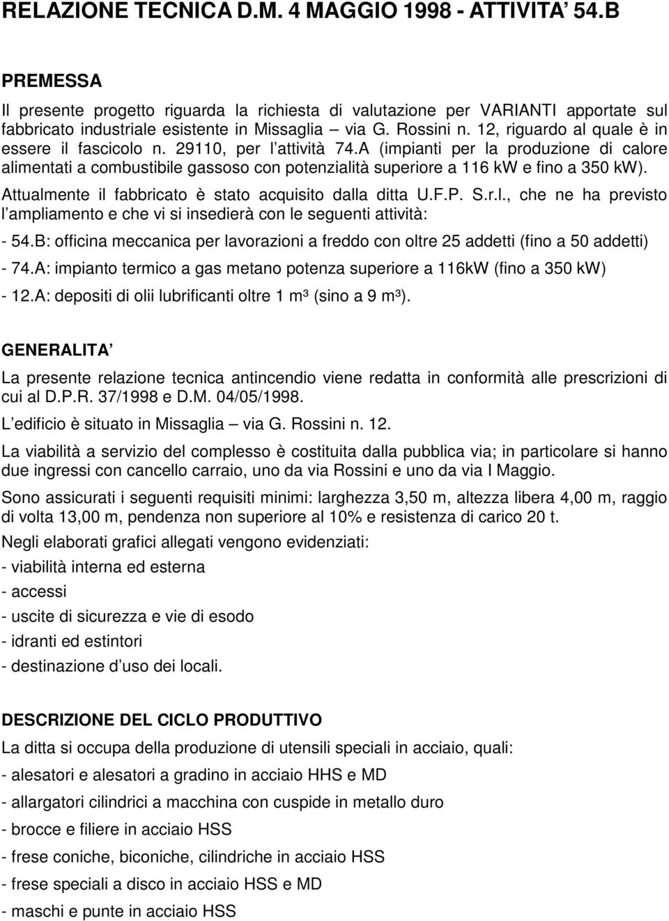 A (impianti per la produzione di calore alimentati a combustibile gassoso con potenzialità superiore a 116 kw e fino a 350 kw). Attualmente il fabbricato è stato acquisito dalla ditta U.F.P. S.r.l., che ne ha previsto l ampliamento e che vi si insedierà con le seguenti attività: - 54.