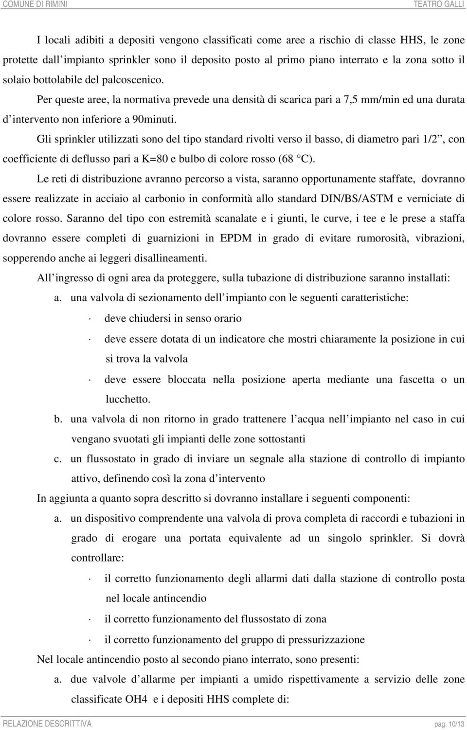 Gli sprinkler utilizzati sono del tipo standard rivolti verso il basso, di diametro pari 1/2, con coefficiente di deflusso pari a K=80 e bulbo di colore rosso (68 C).