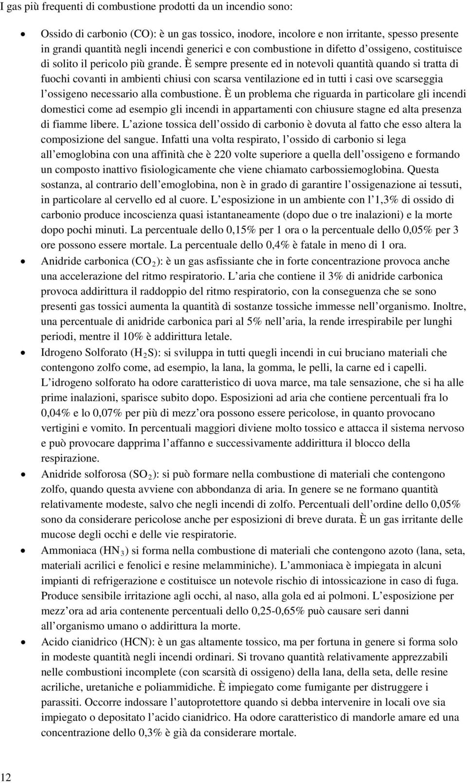 È sempre presente ed in notevoli quantità quando si tratta di fuochi covanti in ambienti chiusi con scarsa ventilazione ed in tutti i casi ove scarseggia l ossigeno necessario alla combustione.