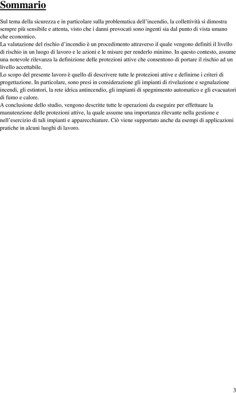 La valutazione del rischio d incendio è un procedimento attraverso il quale vengono definiti il livello di rischio in un luogo di lavoro e le azioni e le misure per renderlo minimo.