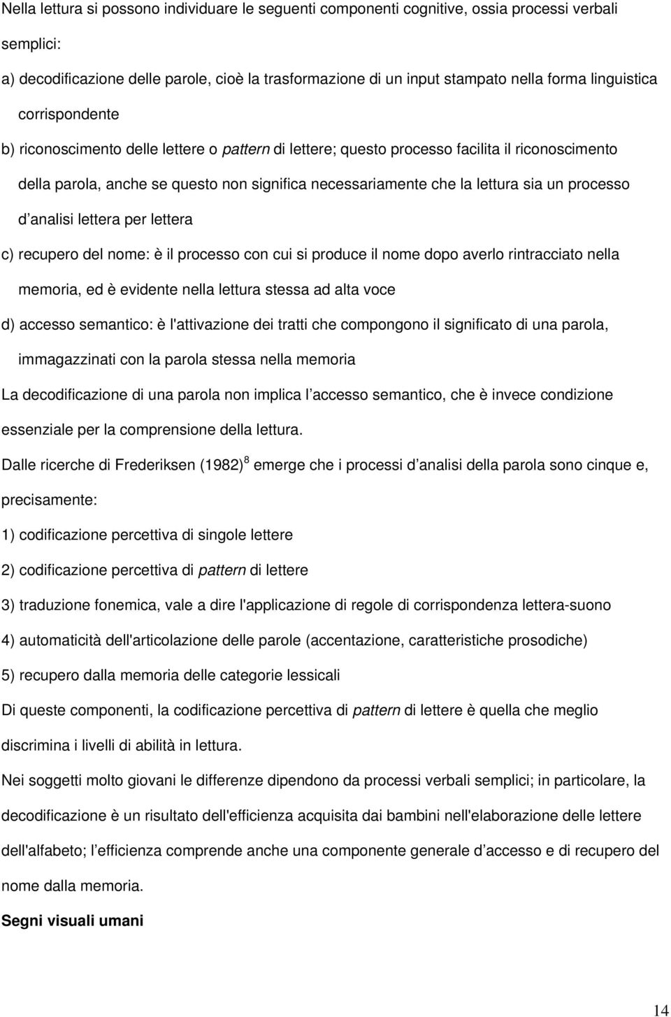 sia un processo d analisi lettera per lettera c) recupero del nome: è il processo con cui si produce il nome dopo averlo rintracciato nella memoria, ed è evidente nella lettura stessa ad alta voce d)