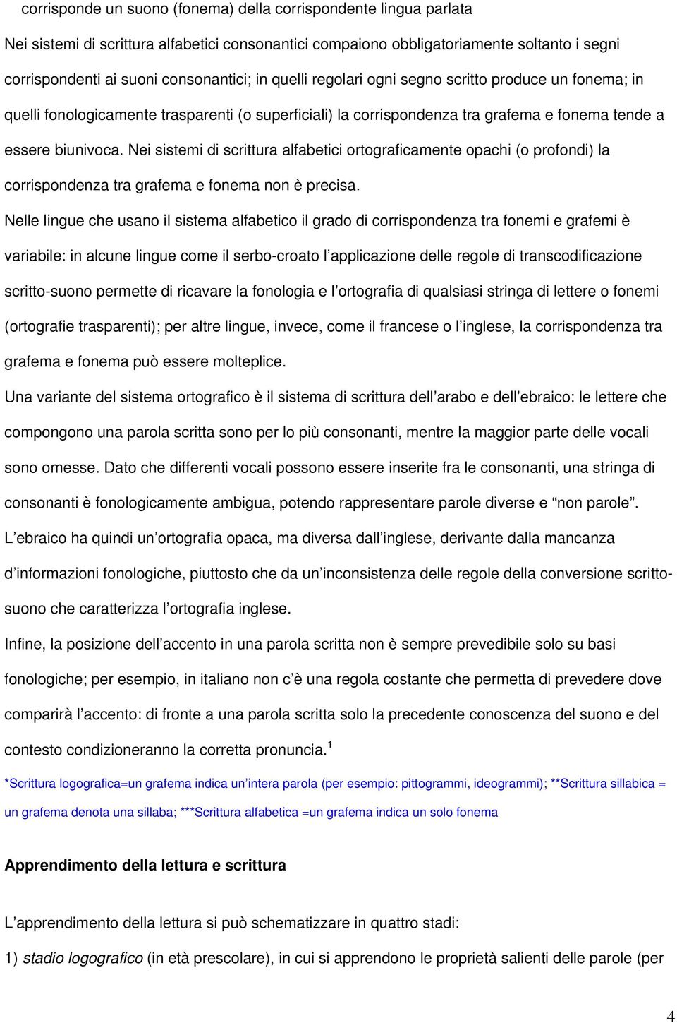 Nei sistemi di scrittura alfabetici ortograficamente opachi (o profondi) la corrispondenza tra grafema e fonema non è precisa.