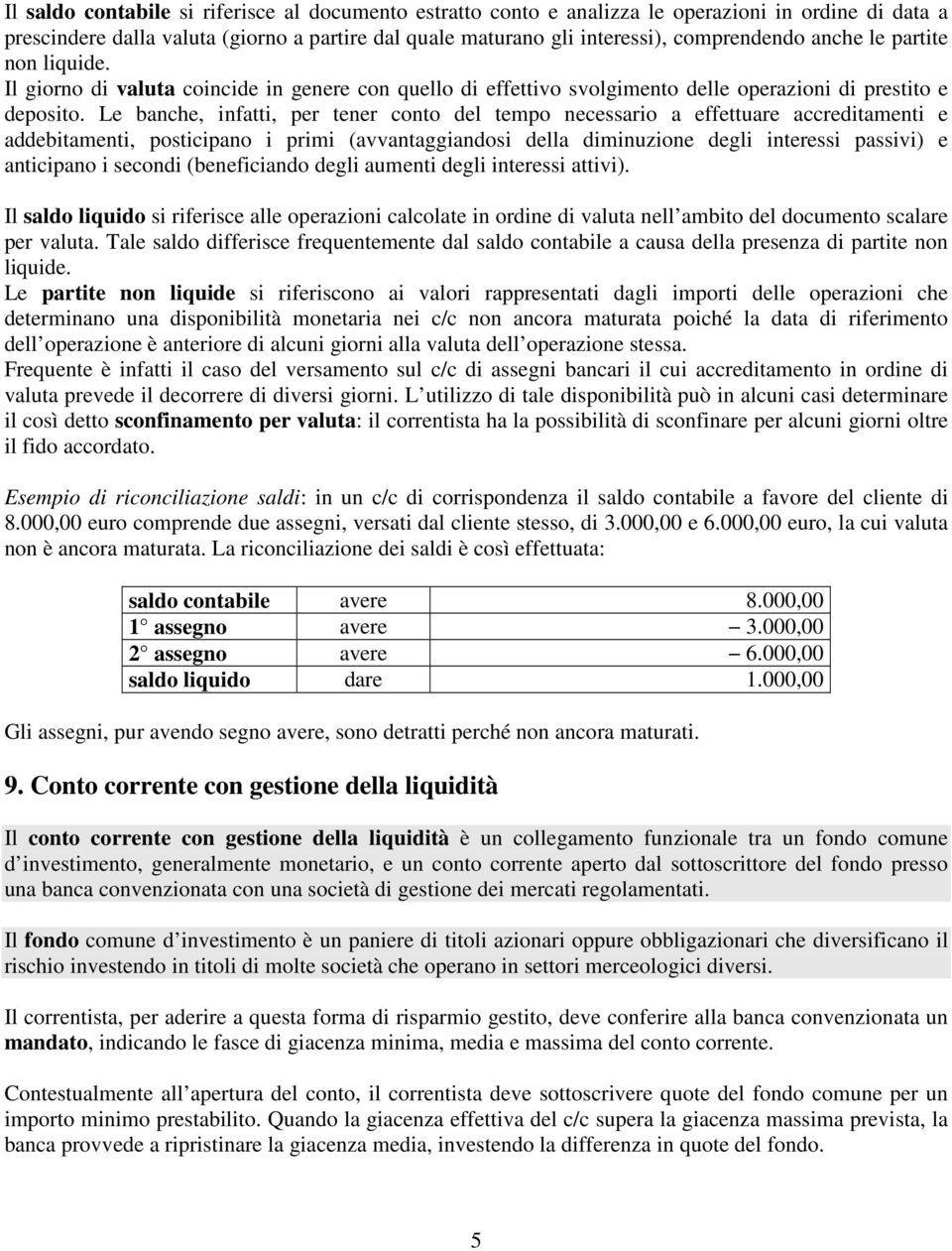 Le banche, infatti, per tener conto del tempo necessario a effettuare accreditamenti e addebitamenti, posticipano i primi (avvantaggiandosi della diminuzione degli interessi passivi) e anticipano i