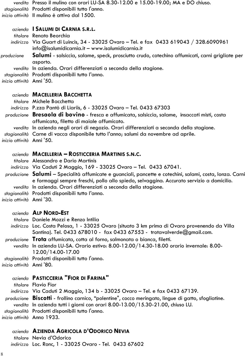 vendita In azienda. Orari differenziati a seconda della stagione. stagionalità Prodotti disponibili tutto l anno. inizio attività Anni '50.