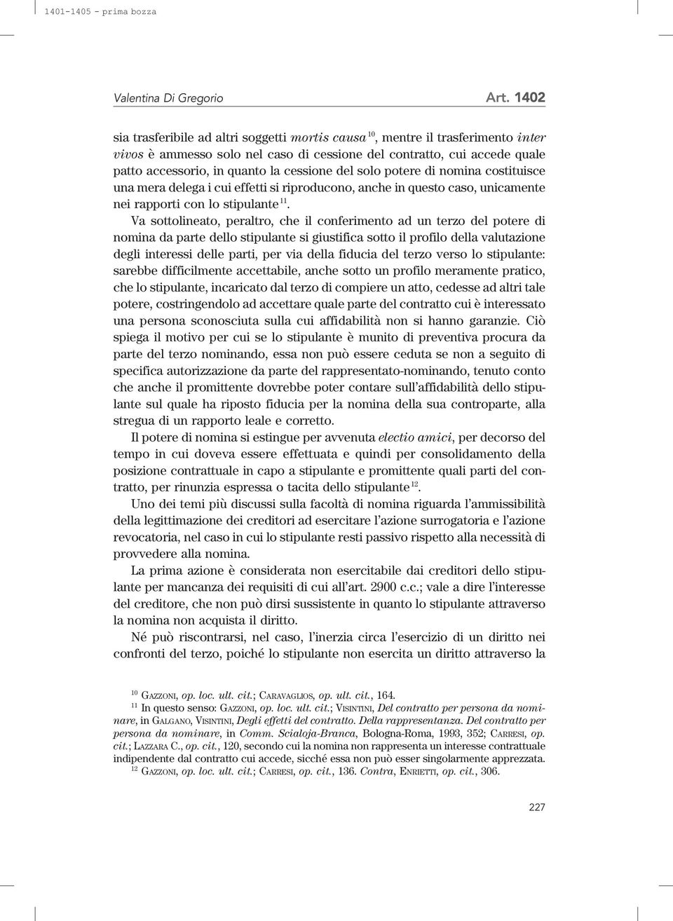 cessione del solo potere di nomina costituisce una mera delega i cui effetti si riproducono, anche in questo caso, unicamente nei rapporti con lo stipulante 11.