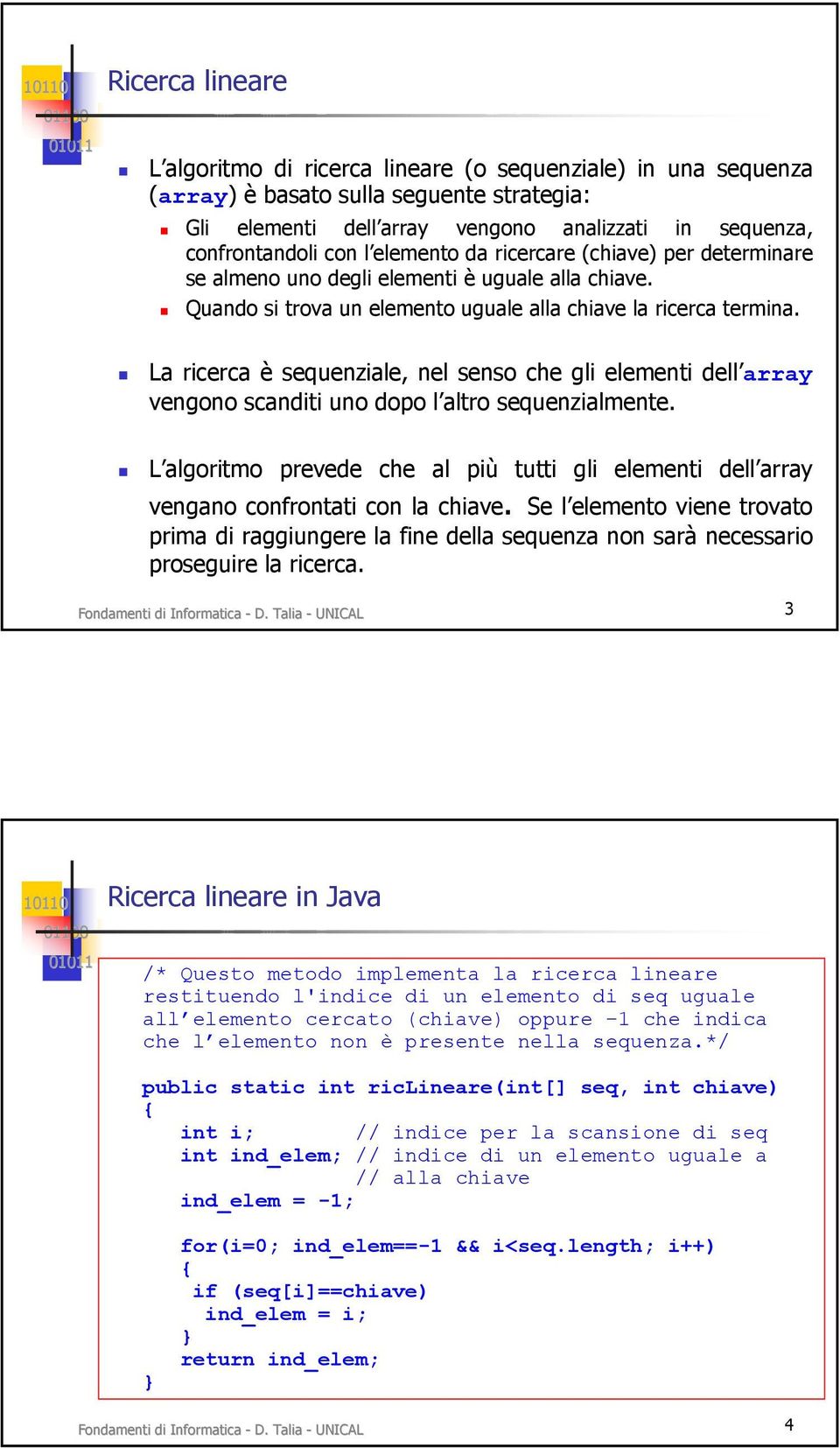 La ricerca è sequenziale, nel senso che gli elementi dell array vengono scanditi uno dopo l altro sequenzialmente.