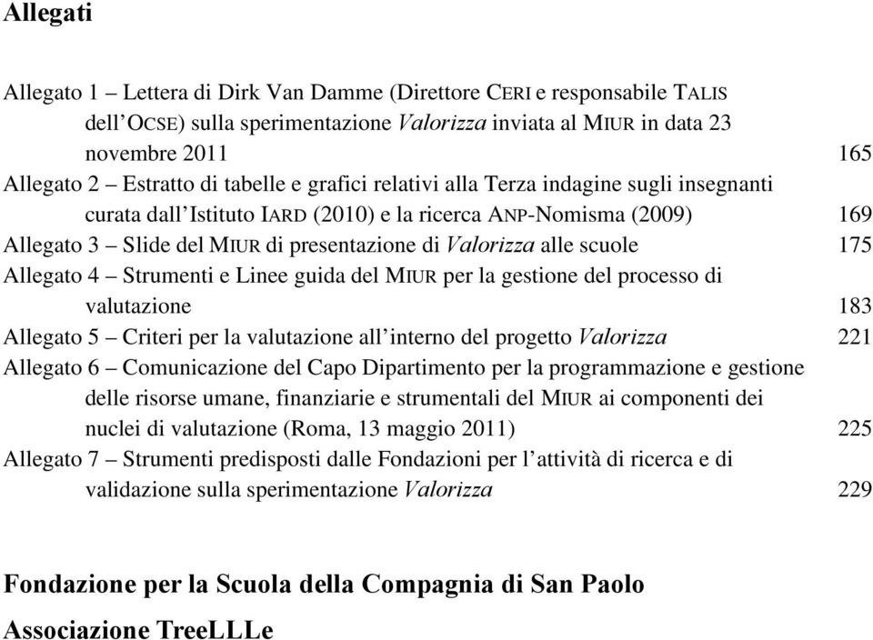 Strumenti e Linee guida del MIUR per la gestione del processo di valutazione Allegato 5 Criteri per la valutazione all interno del progetto Valorizza Allegato 6 Comunicazione del Capo Dipartimento