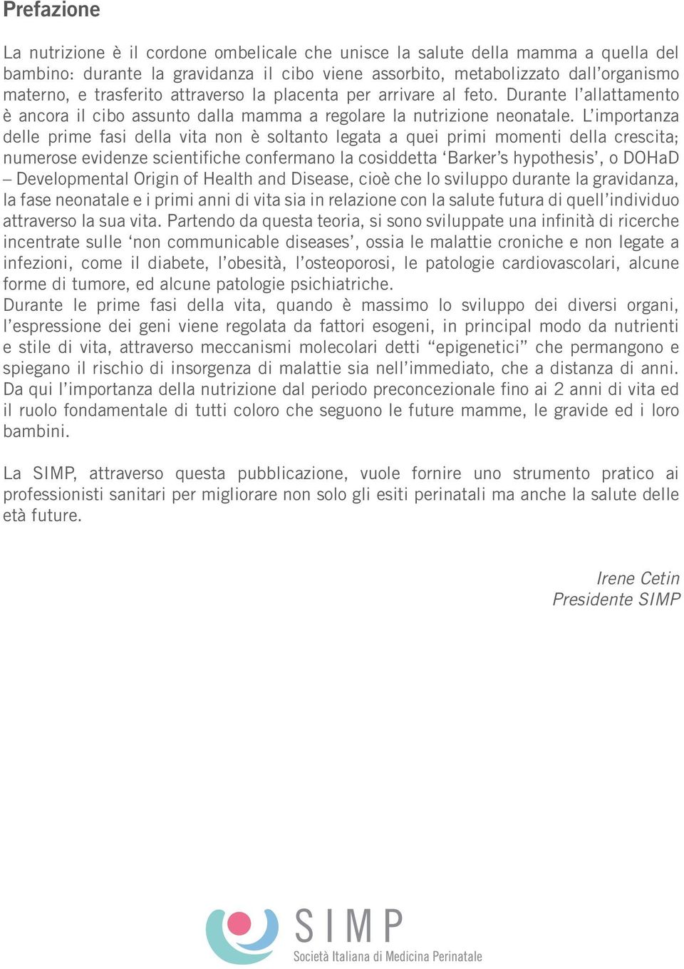 L importanza delle prime fasi della vita non è soltanto legata a quei primi momenti della crescita; numerose evidenze scientifiche confermano la cosiddetta Barker s hypothesis, o DOHaD Developmental