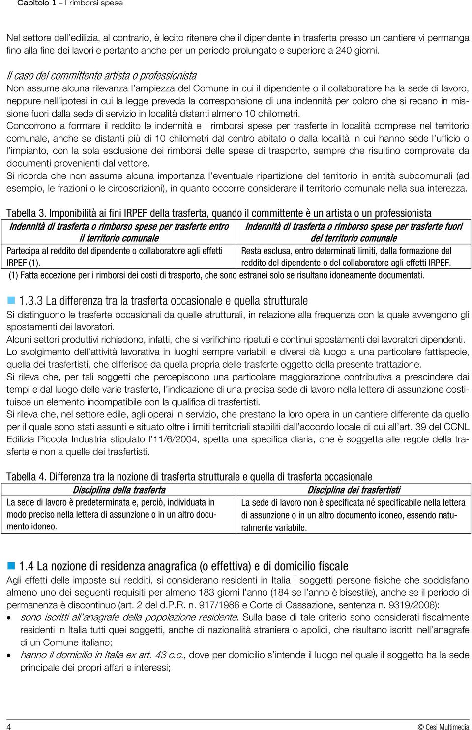 Il caso del committente artista o professionista Non assume alcuna rilevanza l ampiezza del Comune in cui il dipendente o il collaboratore ha la sede di lavoro, neppure nell ipotesi in cui la legge