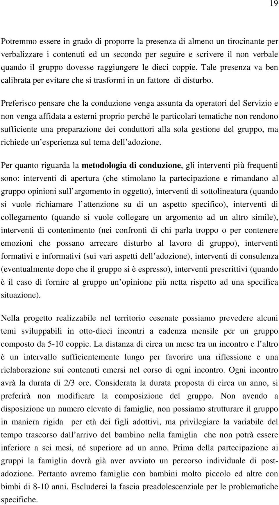 Preferisco pensare che la conduzione venga assunta da operatori del Servizio e non venga affidata a esterni proprio perché le particolari tematiche non rendono sufficiente una preparazione dei