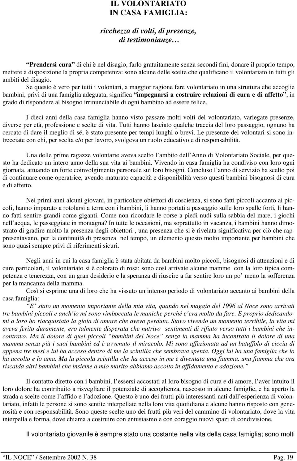 Se questo è vero per tutti i volontari, a maggior ragione fare volontariato in una struttura che accoglie bambini, privi di una famiglia adeguata, significa impegnarsi a costruire relazioni di cura e