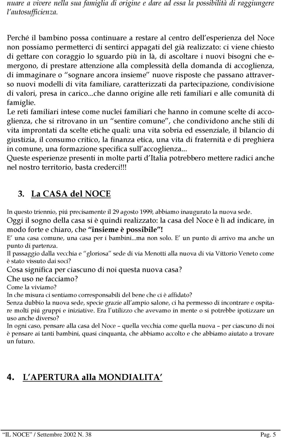 più in là, di ascoltare i nuovi bisogni che e- mergono, di prestare attenzione alla complessità della domanda di accoglienza, di immaginare o sognare ancora insieme nuove risposte che passano