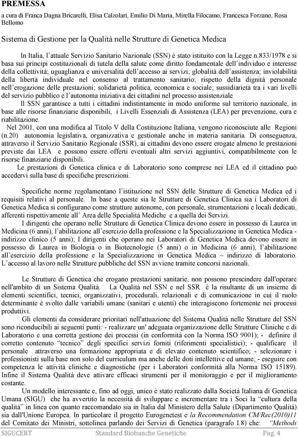 833/1978 e si basa sui principi costituzionali di tutela della salute come diritto fondamentale dell individuo e interesse della collettività; uguaglianza e universalità dell accesso ai servizi;