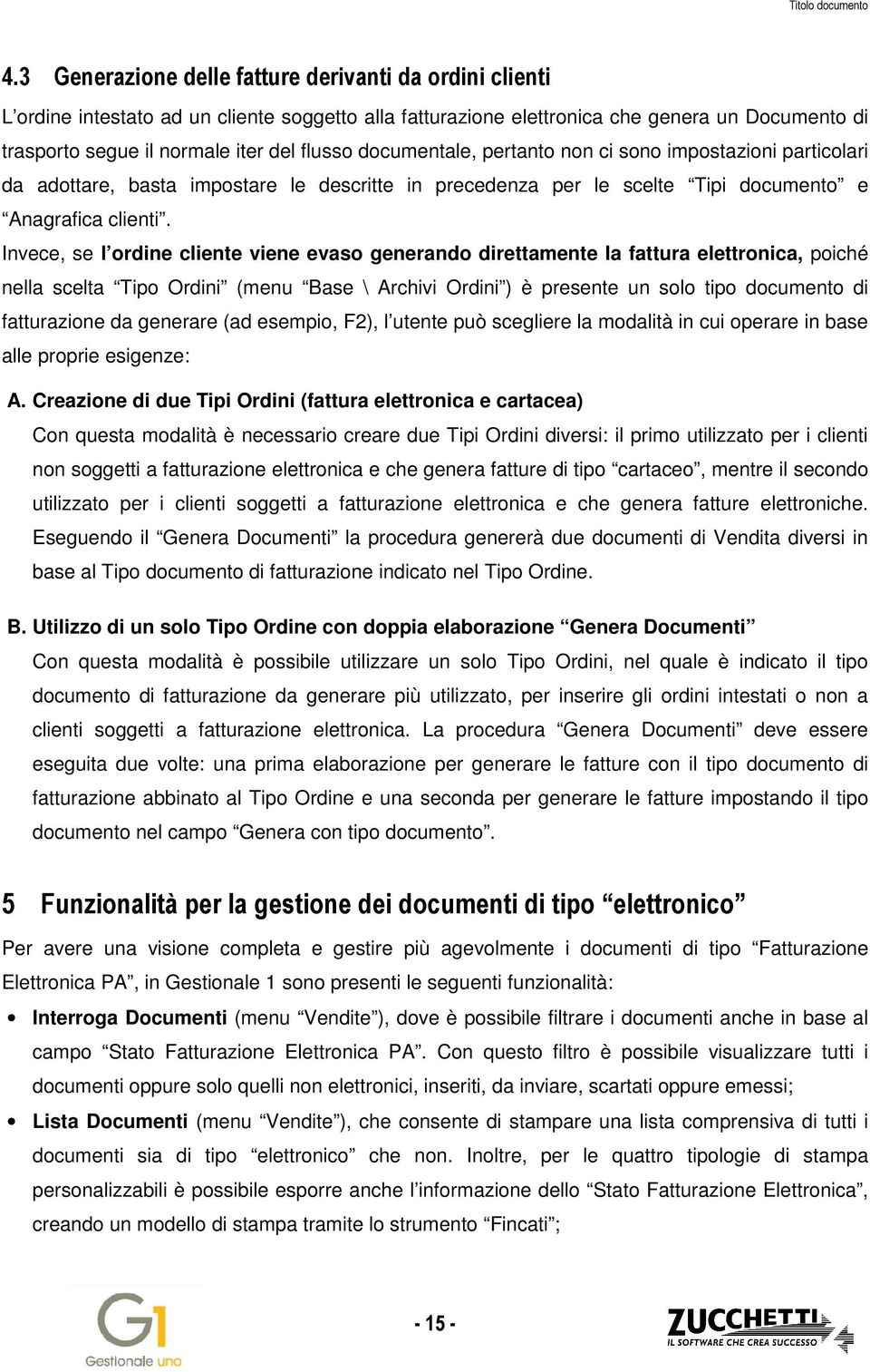 Invece, se l ordine cliente viene evaso generando direttamente la fattura elettronica, poiché nella scelta Tipo Ordini (menu Base \ Archivi Ordini ) è presente un solo tipo documento di fatturazione