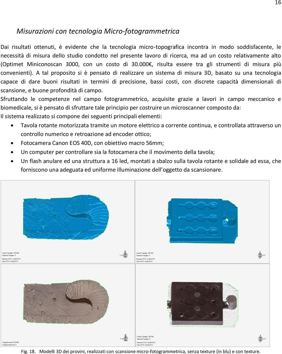 A tal proposito si è pensato di realizzare un sistema di misura 3D, basato su una tecnologia capace di dare buoni risultati in termini di precisione, bassi costi, con discrete capacità dimensionali