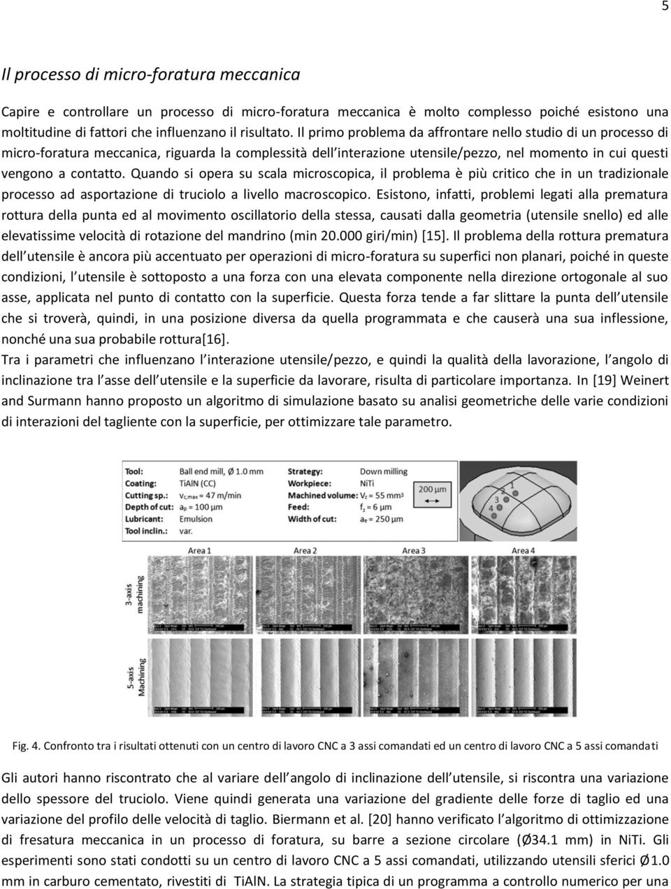 Quando si opera su scala microscopica, il problema è più critico che in un tradizionale processo ad asportazione di truciolo a livello macroscopico.