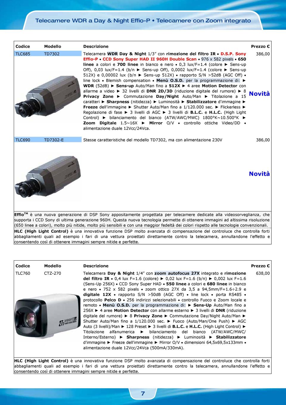 per la programmazione di: WDR (52dB) Sens-up Auto/Man fino a 512X 4 aree Motion Detector con allarme a video 32 livelli di DNR 2D/3D (riduzione digitale del rumore) 8 Privacy Zone Commutazione