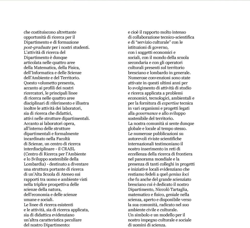 Questo volumetto presenta, accanto ai profili dei nostri ricercatori, le principali linee di ricerca nelle quattro aree disciplinari di riferimento e illustra inoltre le attività dei laboratori, sia