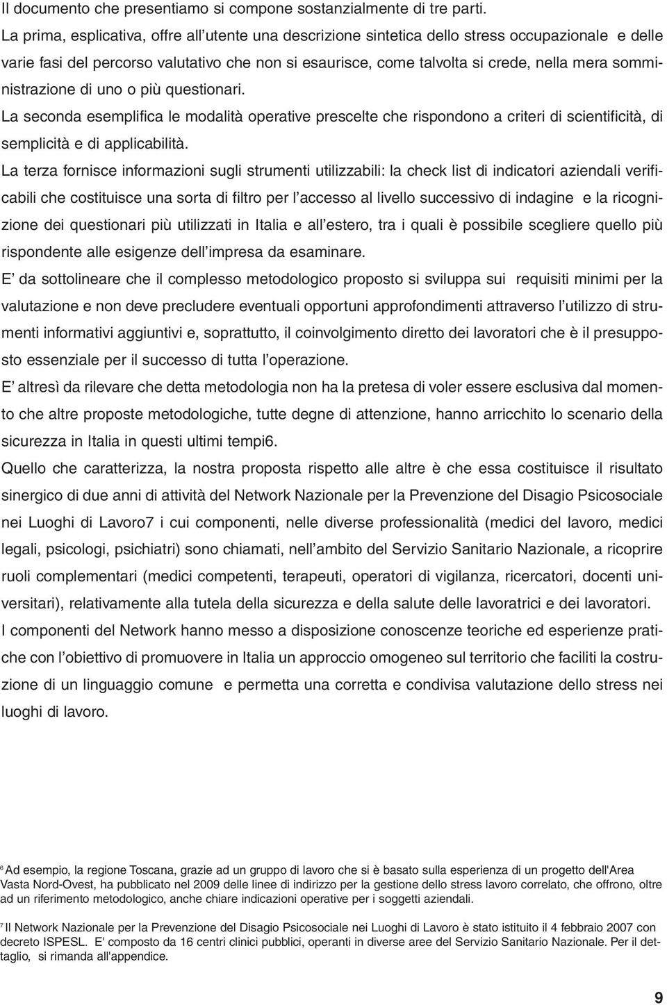 somministrazione di uno o più questionari. La seconda esemplifica le modalità operative prescelte che rispondono a criteri di scientificità, di semplicità e di applicabilità.