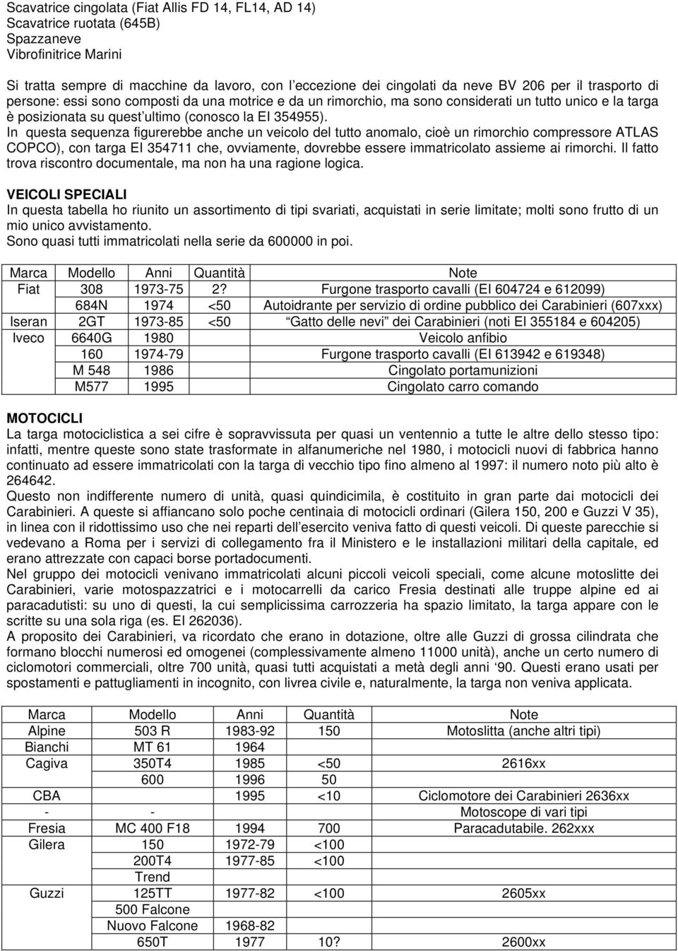 In questa sequenza figurerebbe anche un veicolo del tutto anomalo, cioè un rimorchio compressore ATLAS COPCO), con targa EI 354711 che, ovviamente, dovrebbe essere immatricolato assieme ai rimorchi.