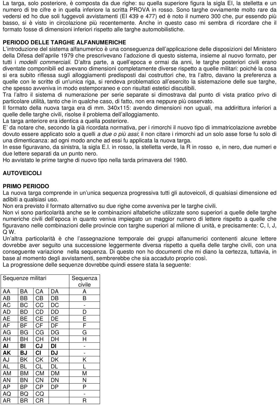 Anche in questo caso mi sembra di ricordare che il formato fosse di dimensioni inferiori rispetto alle targhe automobilistiche.