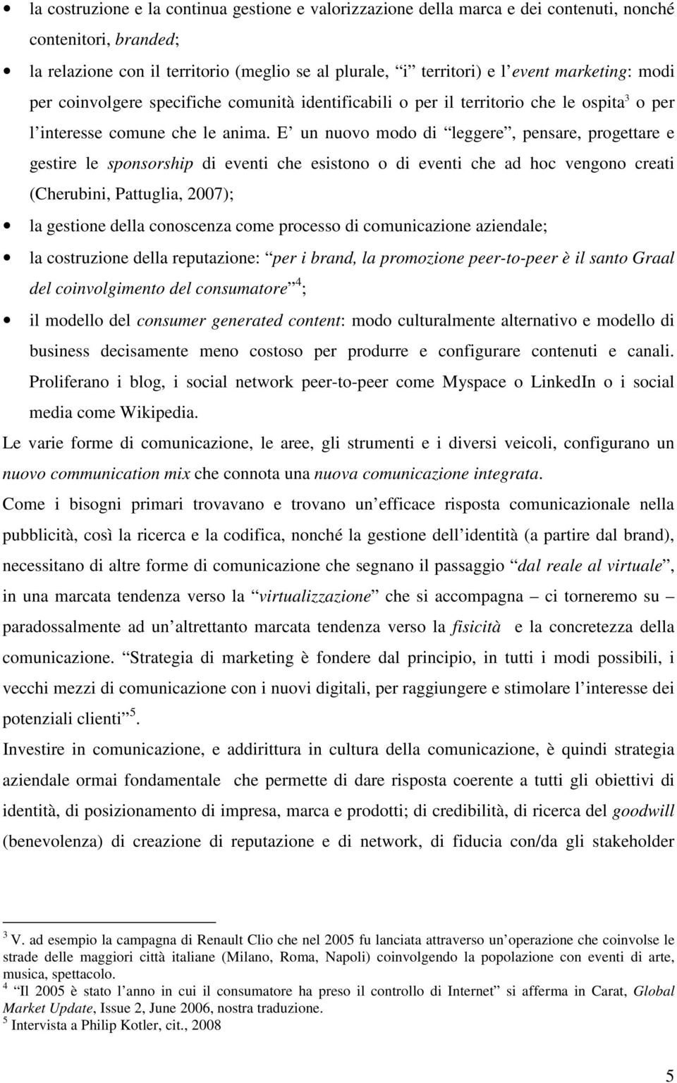 E un nuovo modo di leggere, pensare, progettare e gestire le sponsorship di eventi che esistono o di eventi che ad hoc vengono creati (Cherubini, Pattuglia, 2007); la gestione della conoscenza come