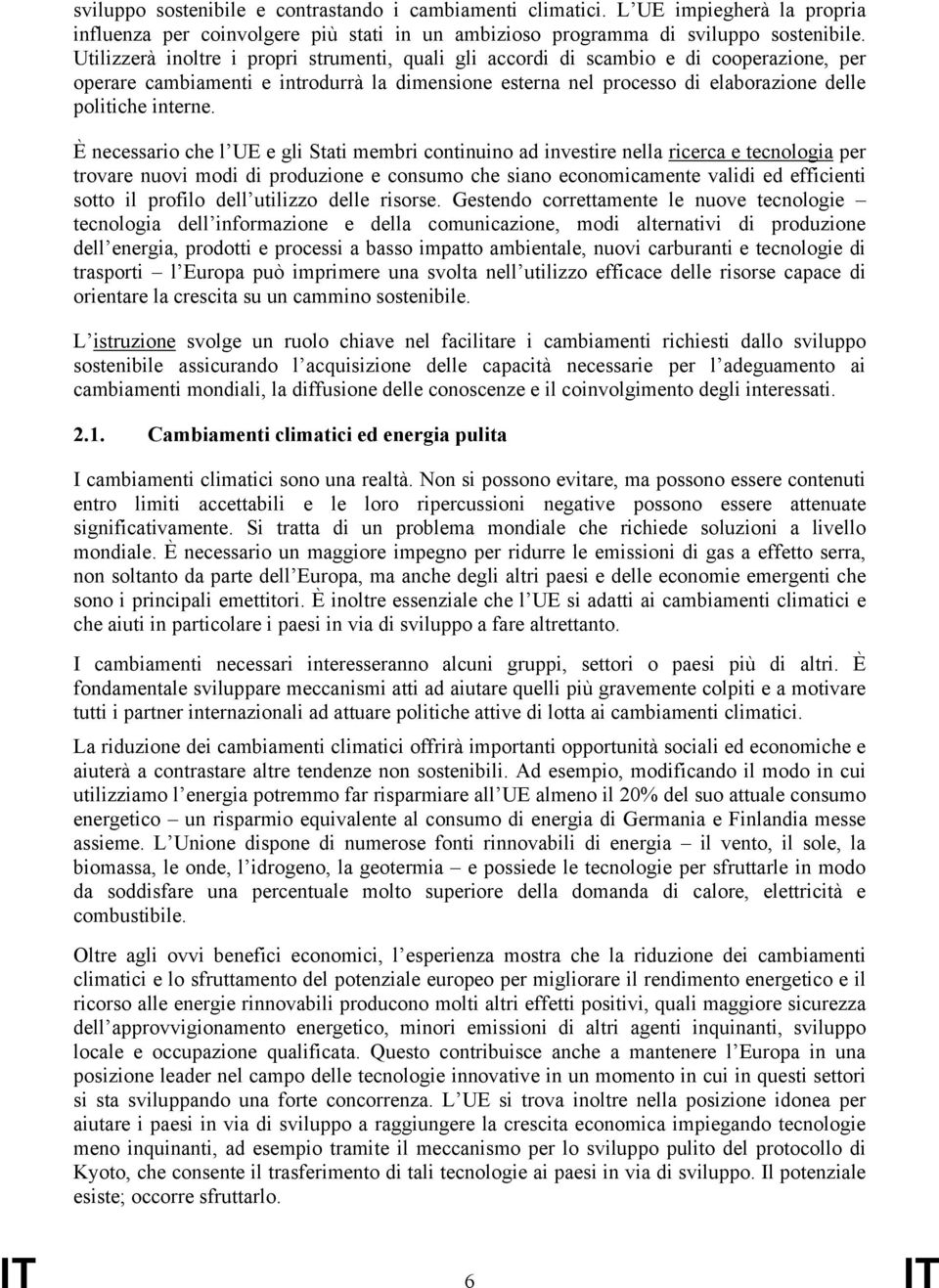 È necessario che l UE e gli Stati membri continuino ad investire nella ricerca e tecnologia per trovare nuovi modi di produzione e consumo che siano economicamente validi ed efficienti sotto il