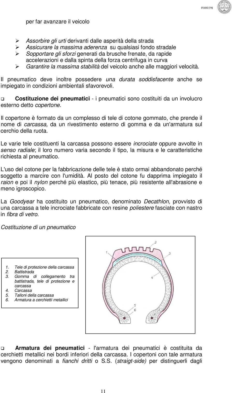 Il pneumatico deve inoltre possedere una durata soddisfacente anche se impiegato in condizioni ambientali sfavorevoli.