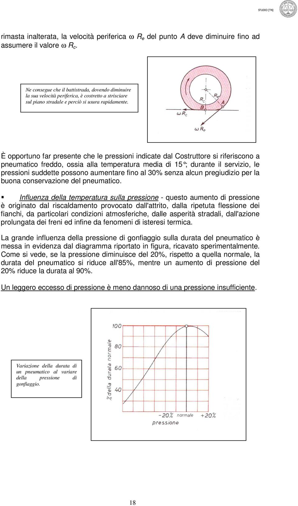 È opportuno far presente che le pressioni indicate dal Costruttore si riferiscono a pneumatico freddo, ossia alla temperatura media di 15 ; durante il servizio, le pressioni suddette possono