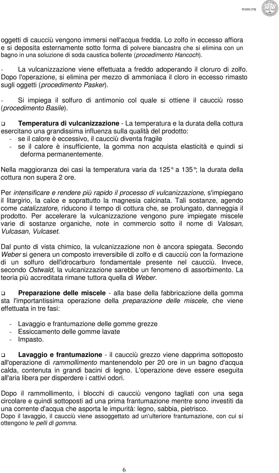 - La vulcanizzazione viene effettuata a freddo adoperando il cloruro di zolfo. Dopo l'operazione, si elimina per mezzo di ammoniaca il cloro in eccesso rimasto sugli oggetti (procedimento Pasker).