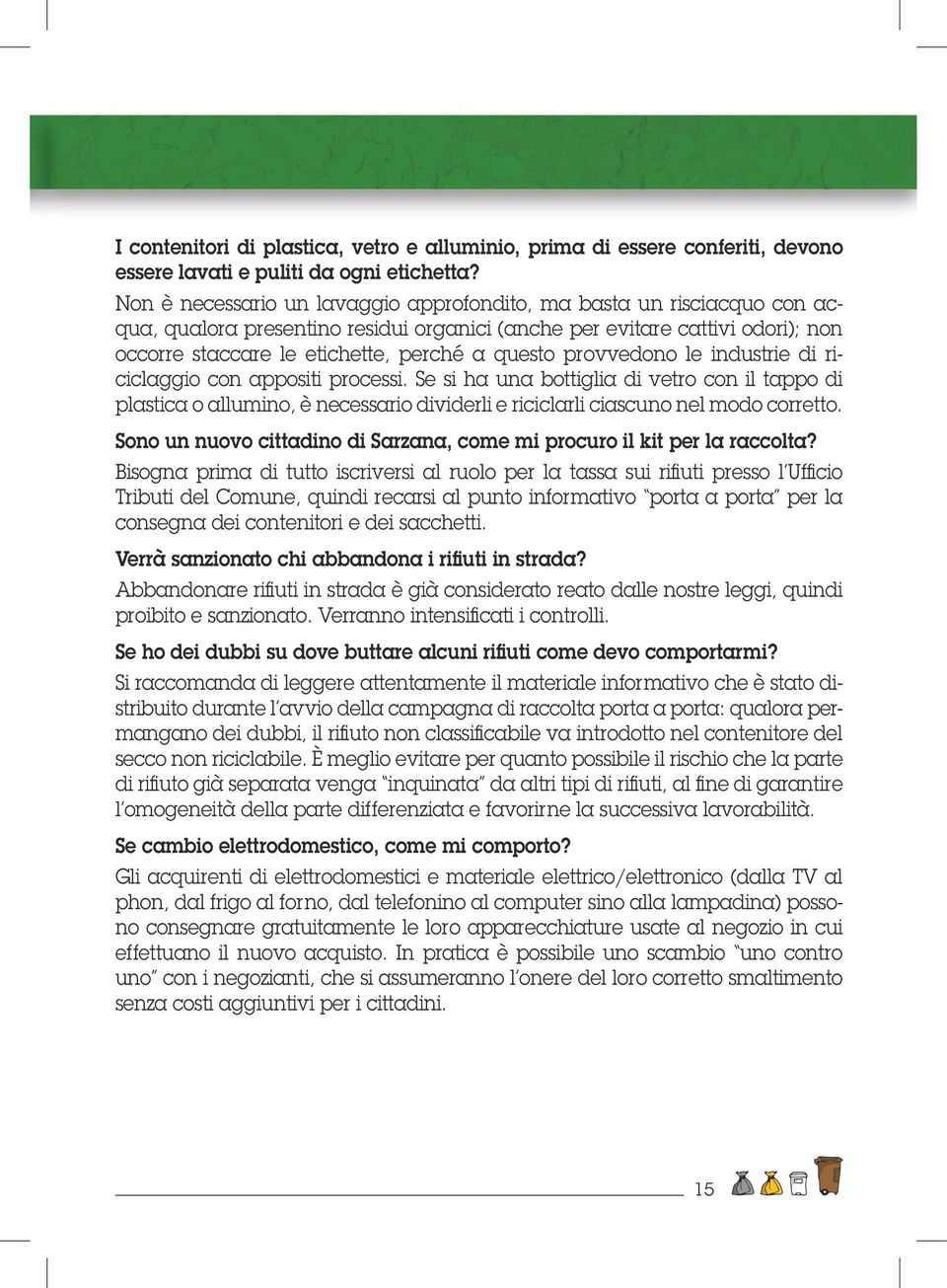 provvedono le industrie di riciclaggio con appositi processi. Se si ha una bottiglia di vetro con il tappo di plastica o allumino, è necessario dividerli e riciclarli ciascuno nel modo corretto.