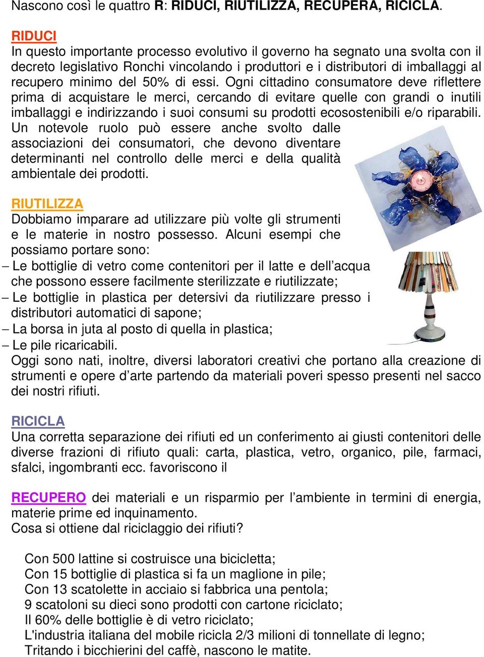 essi. Ogni cittadino consumatore deve riflettere prima di acquistare le merci, cercando di evitare quelle con grandi o inutili imballaggi e indirizzando i suoi consumi su prodotti ecosostenibili e/o