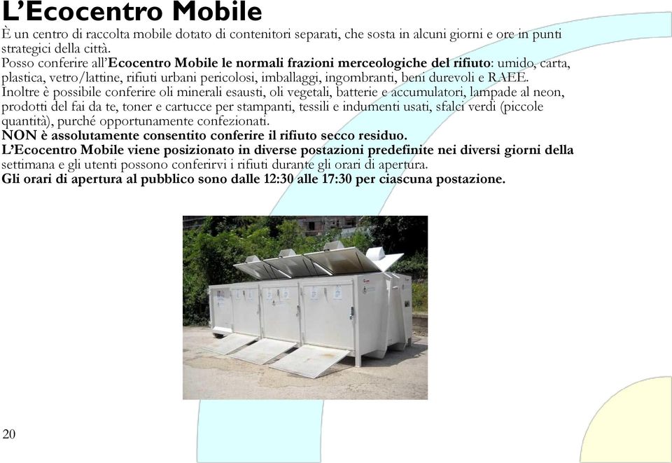 Inoltre è possibile conferire oli minerali esausti, oli vegetali, batterie e accumulatori, lampade al neon, prodotti del fai da te, toner e cartucce per stampanti, tessili e indumenti usati, sfalci