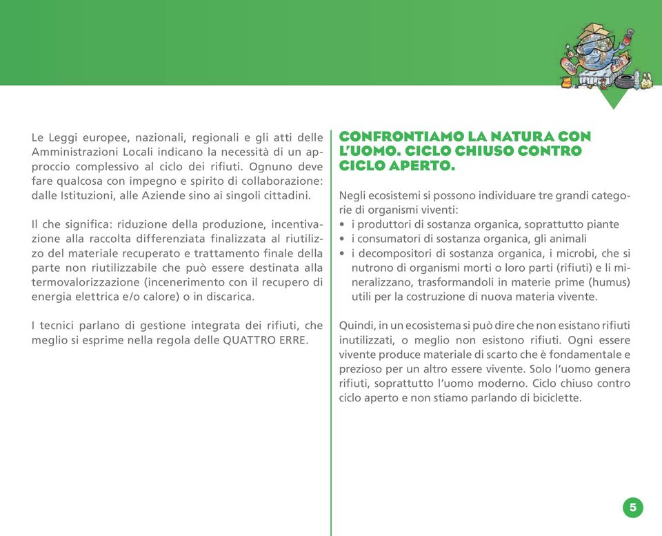 Il che significa: riduzione della produzione, incentivazione alla raccolta differenziata finalizzata al riutilizzo del materiale recuperato e trattamento finale della parte non riutilizzabile che può