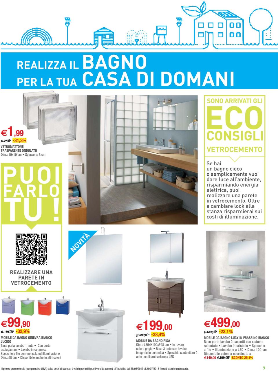 REALIZZARE UNA PARETE IN VETROCEMENTO 99,90 149,00* -32,9% MOBILE DA BAGNO GINEVRA BIANCO LUCIDO Specchio a filo con mensola ed illuminazione 199,00 299,00* -33,4% MOBILE DA BAGNO PISA 499,00 649,00*