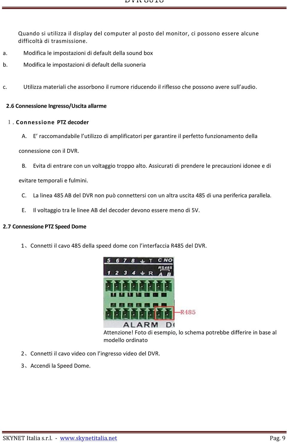 Connessione PTZ decoder A. E raccomandabile l utilizzo di amplificatori per garantire il perfetto funzionamento della connessione con il DVR. B. Evita di entrare con un voltaggio troppo alto.
