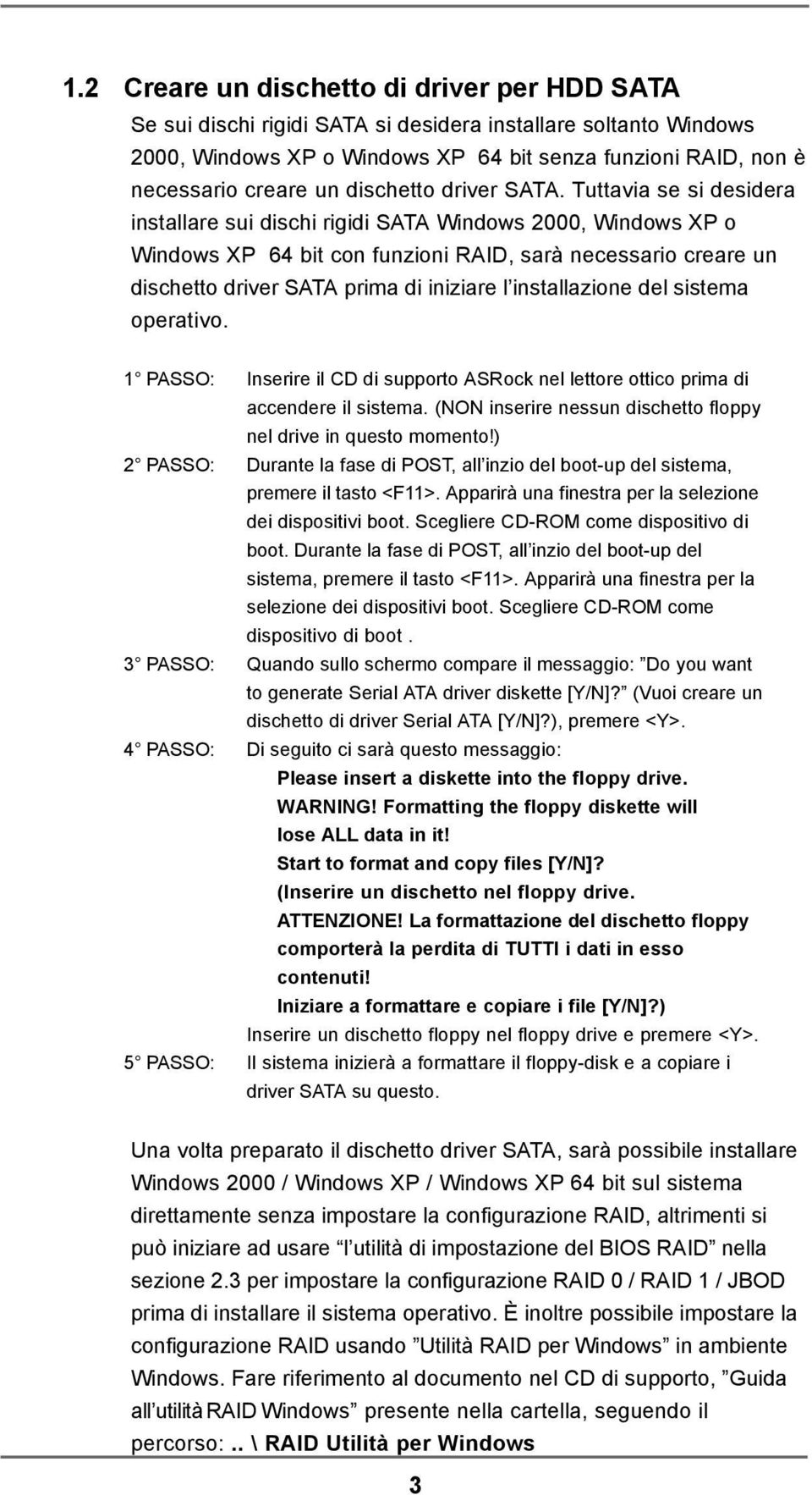 Tuttavia se si desidera installare sui dischi rigidi SATA Windows 2000, Windows XP o Windows XP 64 bit con funzioni RAID, sarà necessario creare un dischetto driver SATA prima di iniziare l