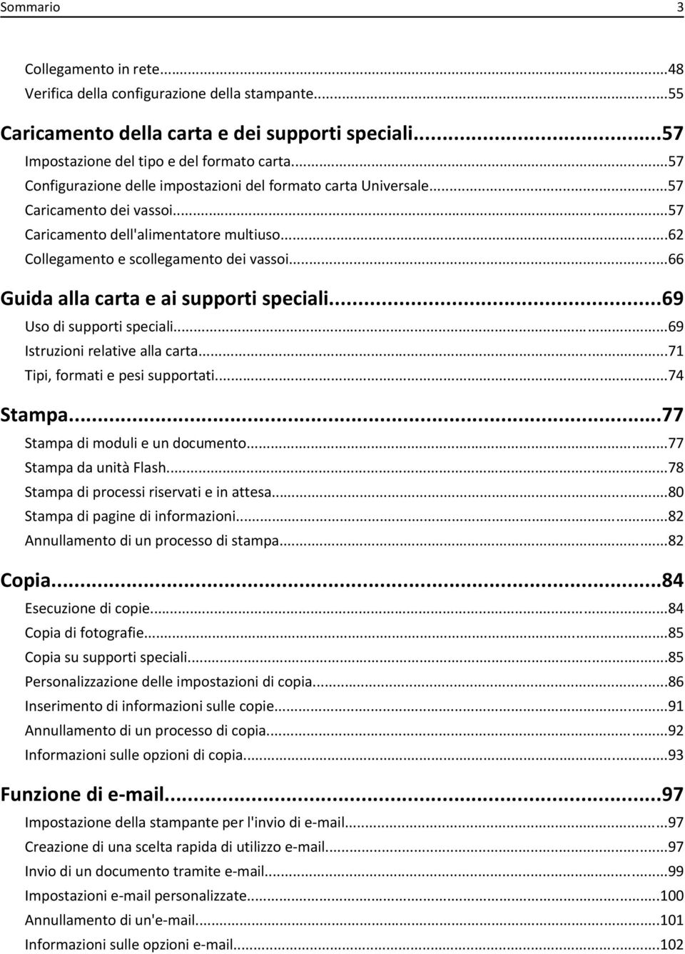 ..66 Guida alla carta e ai supporti speciali...69 Uso di supporti speciali...69 Istruzioni relative alla carta...71 Tipi, formati e pesi supportati...74 Stampa...77 Stampa di moduli e un documento.