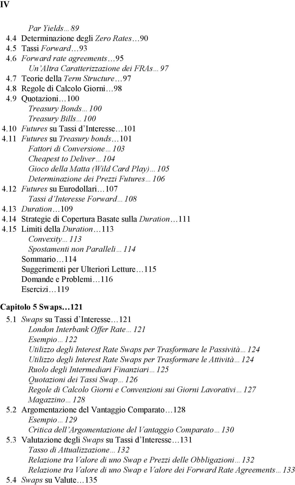 11 Futures su Treasury bonds 101 Fattori di Conversione 103 Cheapest to Deliver 104 Gioco della Matta (Wild Card Play) 105 Determinazione dei Prezzi Futures 106 4.