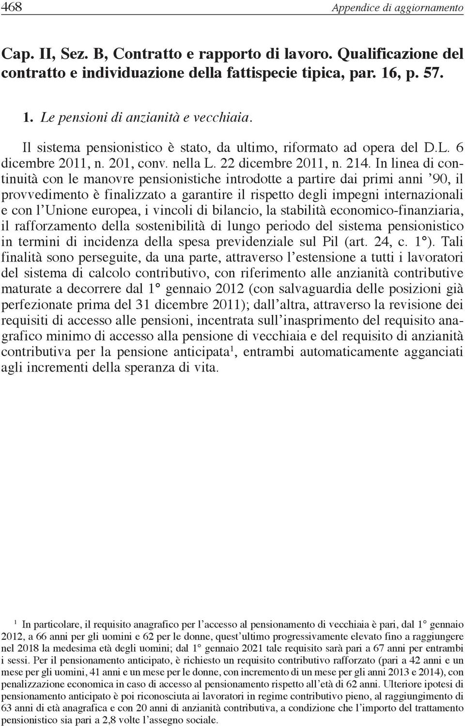 In linea di continuità con le manovre pensionistiche introdotte a partire dai primi anni 90, il provvedimento è finalizzato a garantire il rispetto degli impegni internazionali e con l Unione