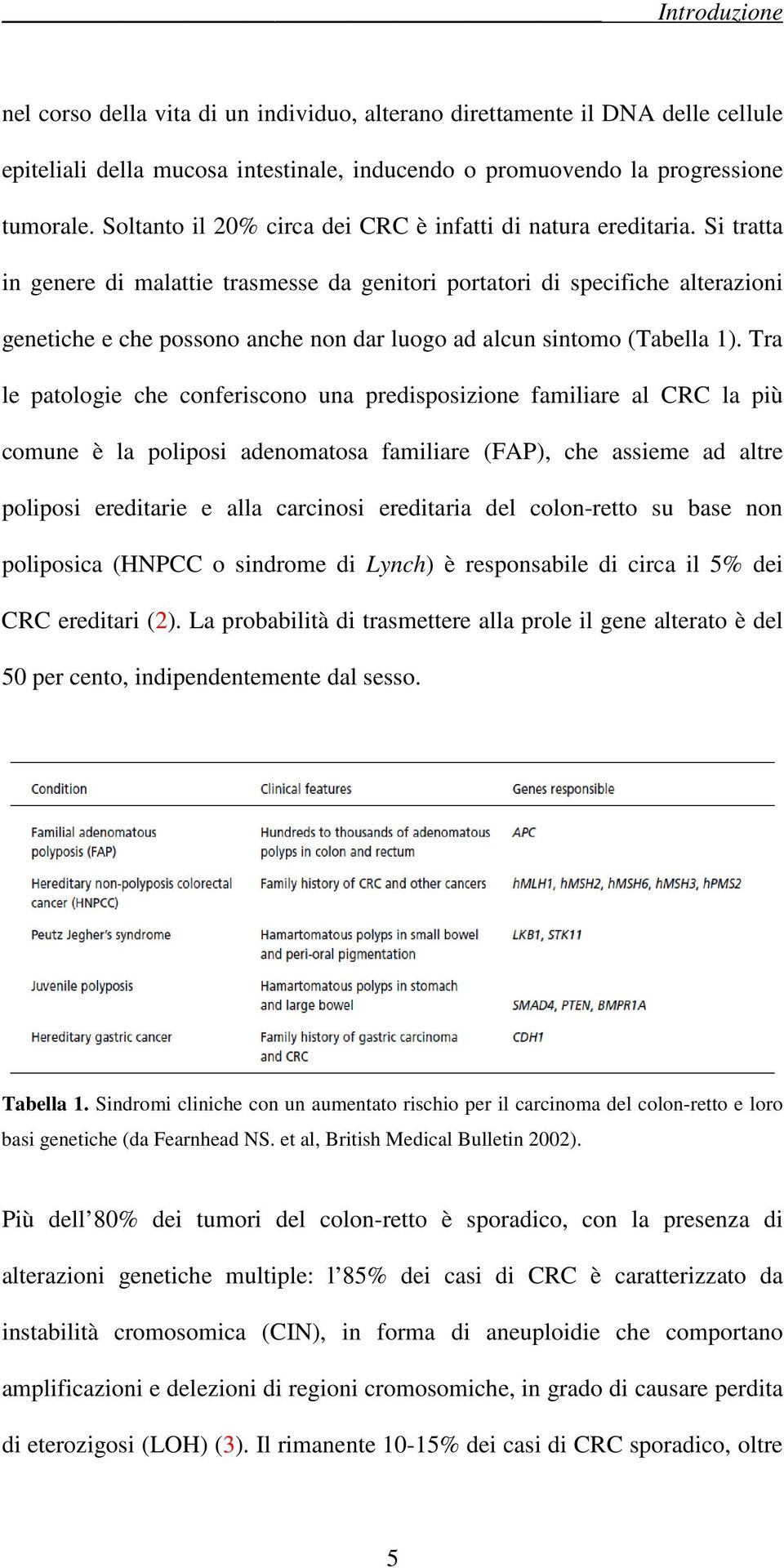 Si tratta in genere di malattie trasmesse da genitori portatori di specifiche alterazioni genetiche e che possono anche non dar luogo ad alcun sintomo (Tabella 1).