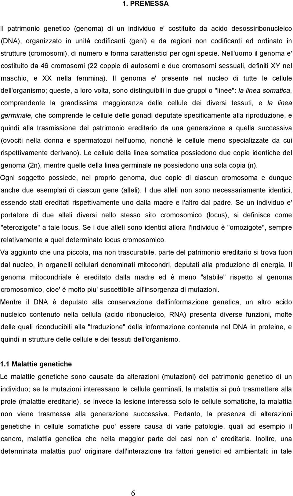 Nell'uomo il genoma e' costituito da 46 cromosomi (22 coppie di autosomi e due cromosomi sessuali, definiti XY nel maschio, e XX nella femmina).