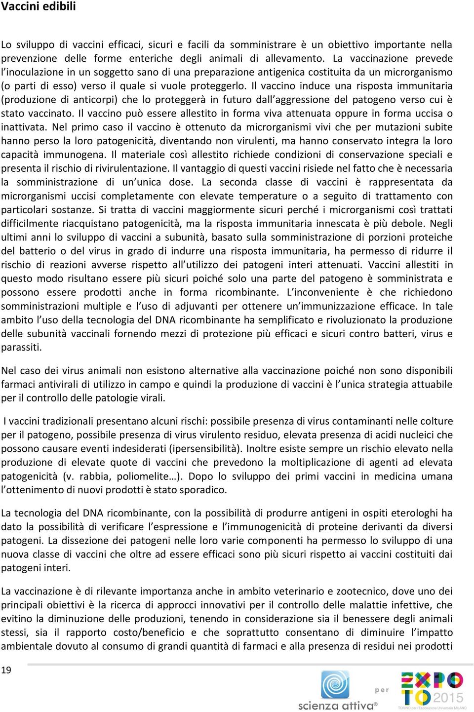 Il vaccino induce una risposta immunitaria (produzione di anticorpi) che lo proteggerà in futuro dall aggressione del patogeno verso cui è stato vaccinato.